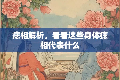 痣相解析，看看这些身体痣相代表什么