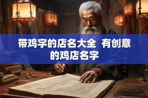 带鸡字的店名大全  有创意的鸡店名字
