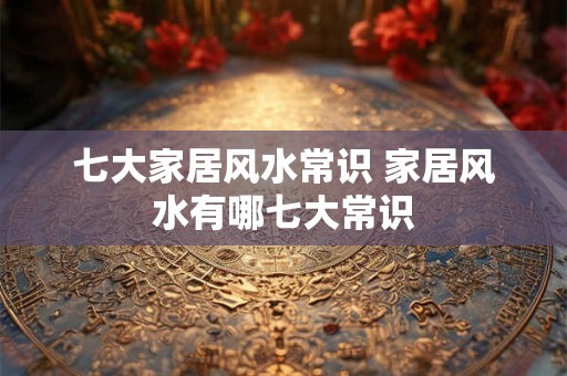七大家居风水常识 家居风水有哪七大常识