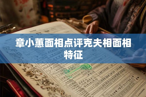 章小蕙面相点评克夫相面相特征 章小蕙面相点评克夫相面相特征