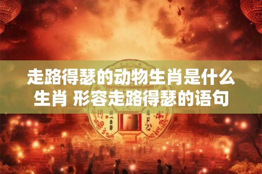 走路得瑟的动物生肖是什么生肖 形容走路得瑟的语句