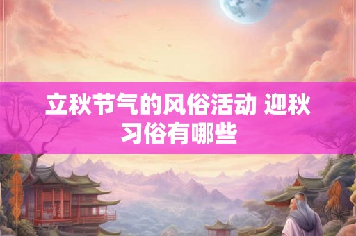 立秋节气的风俗活动 迎秋习俗有哪些