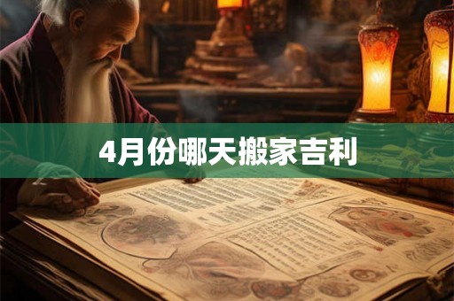 4月份哪天搬家吉利