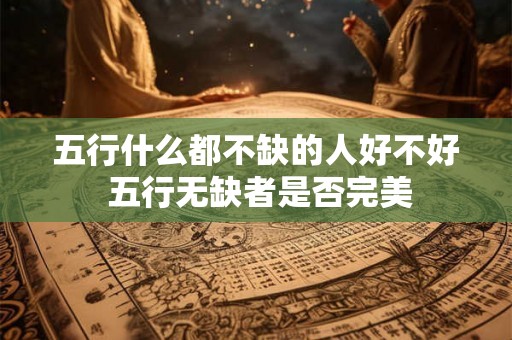 五行什么都不缺的人好不好 五行无缺者是否完美
