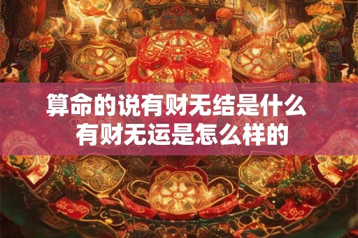 算命的说有财无结是什么  有财无运是怎么样的