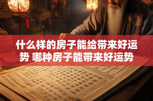 什么样的房子能给带来好运势 哪种房子能带来好运势