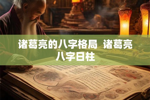 诸葛亮的八字格局  诸葛亮八字日柱
