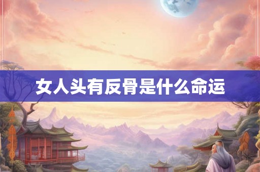 女人头有反骨是什么命运