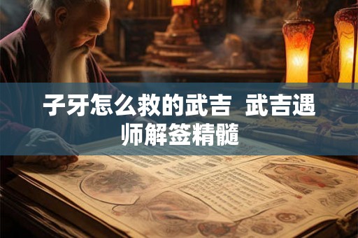 子牙怎么救的武吉  武吉遇师解签精髓