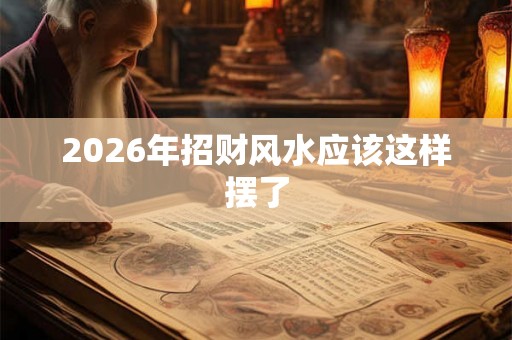 2026年招财风水应该这样摆了