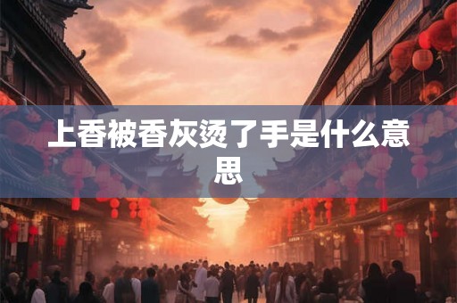 上香被香灰烫了手是什么意思
