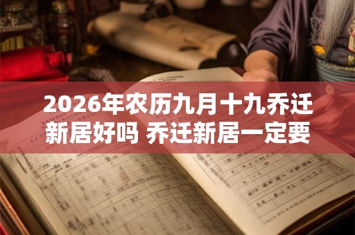 2026年农历九月十九乔迁新居好吗 乔迁新居一定要住三天吗