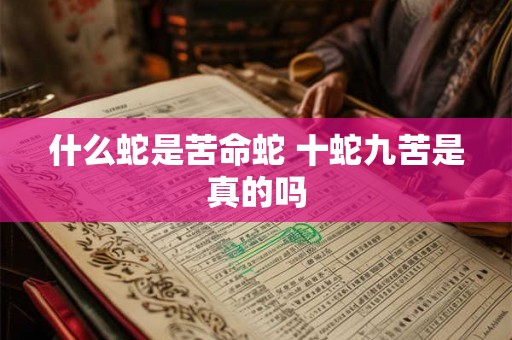 什么蛇是苦命蛇 十蛇九苦是真的吗