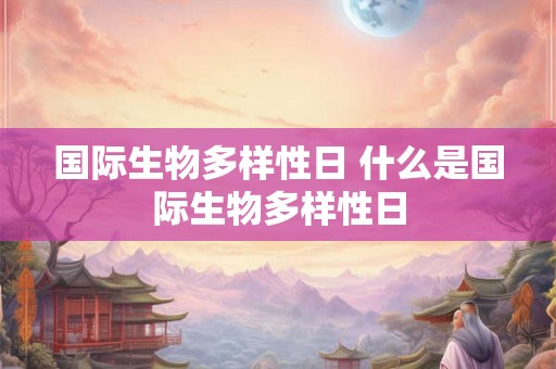 国际生物多样性日 什么是国际生物多样性日