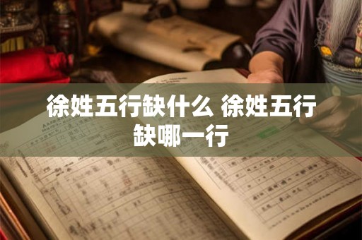 徐姓五行缺什么 徐姓五行缺哪一行 徐姓五行缺什么 徐姓五行缺哪一行