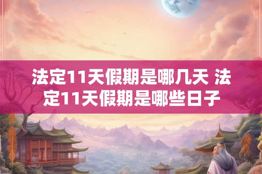 法定11天假期是哪几天 法定11天假期是哪些日子