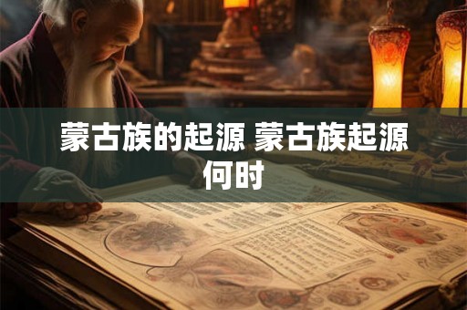 蒙古族的起源 蒙古族起源何时