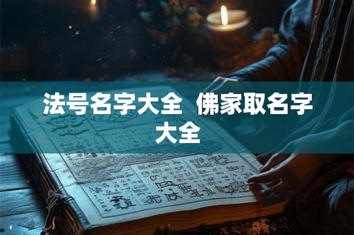 法号名字大全 佛家取名字大全 法号名字大全 佛家取名字大全