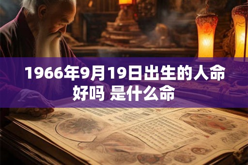 1966年9月19日出生的人命好吗 是什么命