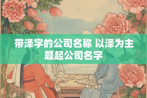 带泽字的公司名称 以泽为主题起公司名字