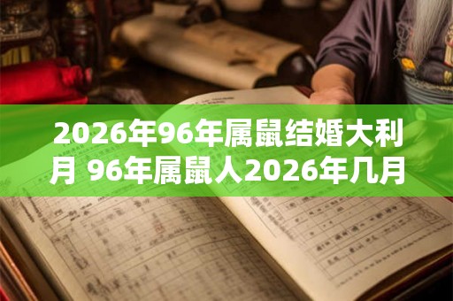 2026年96年属鼠结婚大利月 96年属鼠人2026年几月结婚好 2026年96年属鼠结婚大利月 96年属鼠人2026年几月结婚好