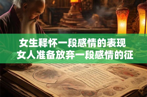 女生释怀一段感情的表现  女人准备放弃一段感情的征兆