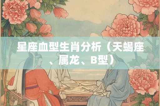 星座血型生肖分析（天蝎座、属龙、B型）