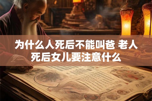 为什么人死后不能叫爸 老人死后女儿要注意什么