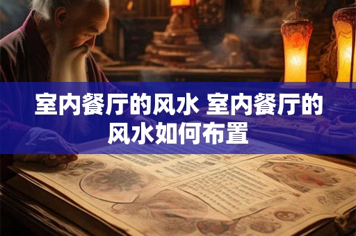 室内餐厅的风水 室内餐厅的风水如何布置