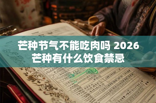 芒种节气不能吃肉吗 2026芒种有什么饮食禁忌