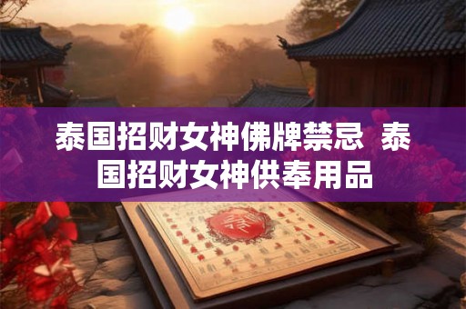 泰国招财女神佛牌禁忌  泰国招财女神供奉用品