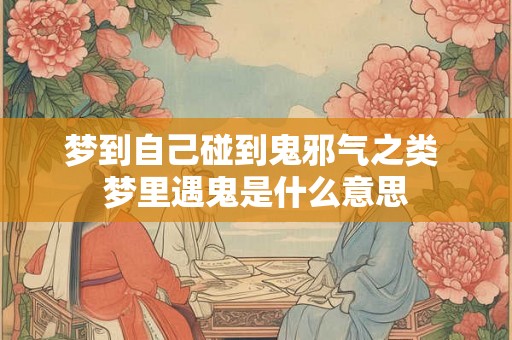 梦到自己碰到鬼邪气之类 梦里遇鬼是什么意思