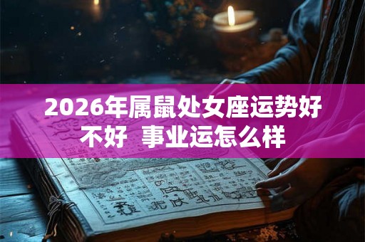 2026年属鼠处女座运势好不好  事业运怎么样