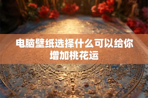 电脑壁纸选择什么可以给你增加桃花运