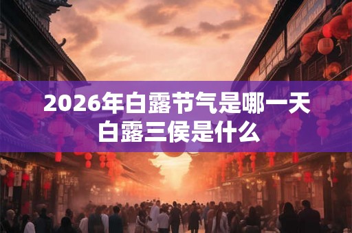 2026年白露节气是哪一天 白露三侯是什么