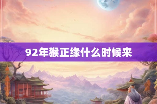 92年猴正缘什么时候来