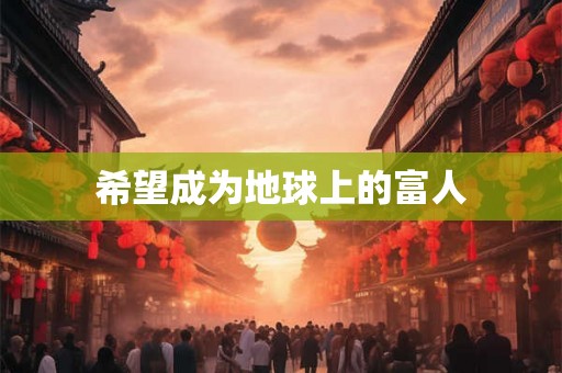 希望成为地球上的富人