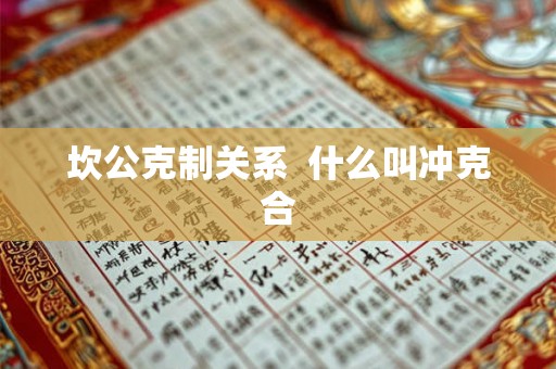坎公克制关系  什么叫冲克合