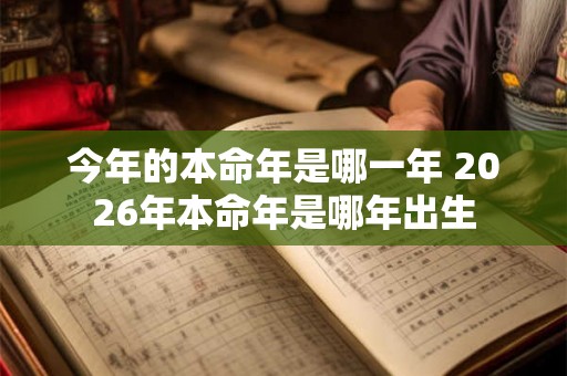 今年的本命年是哪一年 2026年本命年是哪年出生 今年的本命年是哪一年 2026年本命年是哪年出生