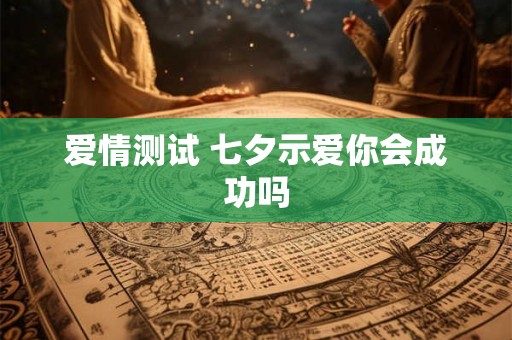 爱情测试 七夕示爱你会成功吗
