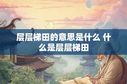层层梯田的意思是什么 什么是层层梯田