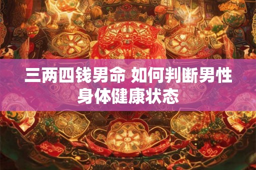 三两四钱男命 如何判断男性身体健康状态