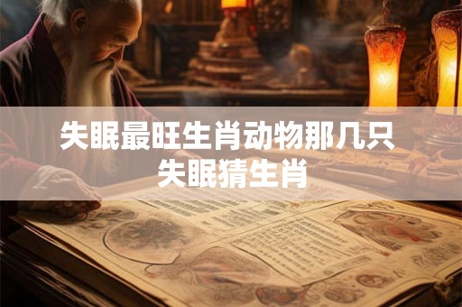 失眠最旺生肖动物那几只 失眠猜生肖