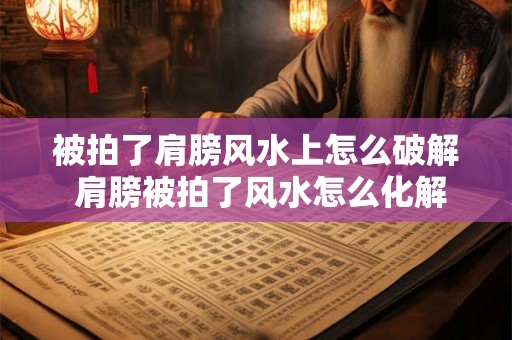 被拍了肩膀风水上怎么破解 肩膀被拍了风水怎么化解