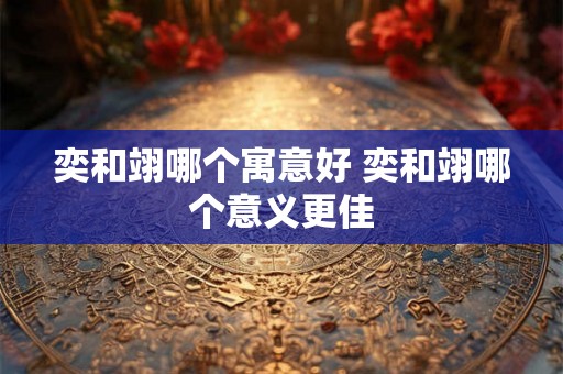奕和翊哪个寓意好 奕和翊哪个意义更佳