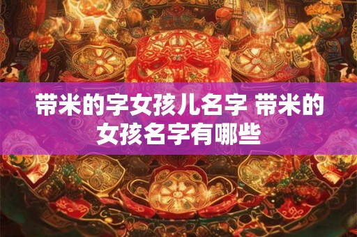 带米的字女孩儿名字 带米的女孩名字有哪些