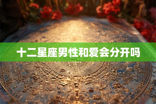 十二星座男性和爱会分开吗