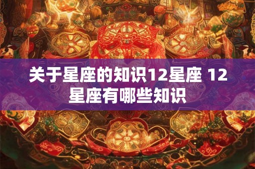关于星座的知识12星座 12星座有哪些知识