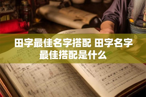 田字最佳名字搭配 田字名字最佳搭配是什么