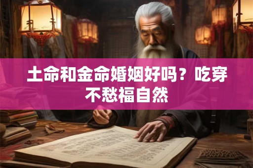 土命和金命婚姻好吗？吃穿不愁福自然